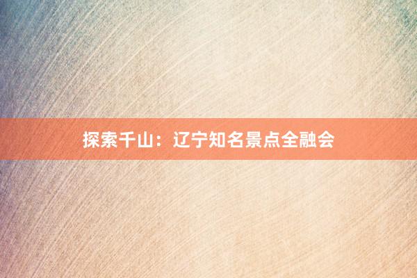 探索千山：辽宁知名景点全融会